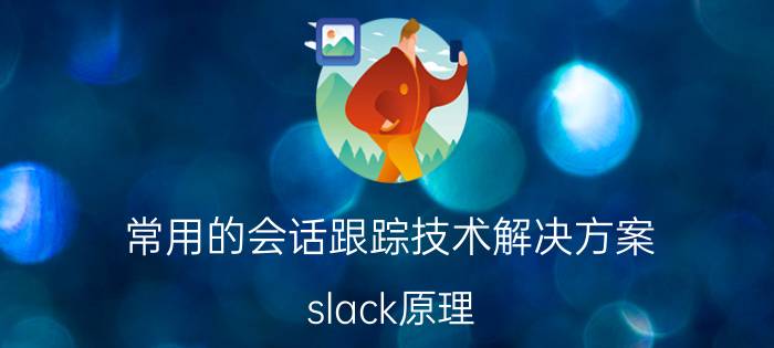 常用的会话跟踪技术解决方案 slack原理？